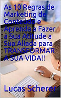Livro As 10 Regras de Marketing de Conteúdo e Aprenda a Fazer a Sua Atitude a Sua Aliada para TRANSFORMAR A SUA VIDA!!