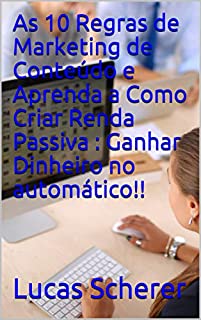 As 10 Regras de Marketing de Conteúdo e Aprenda a Como Criar Renda Passiva : Ganhar Dinheiro no automático!!