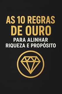 Livro As 10 Regras de Ouro para Alinhar Riqueza e Propósito: Como conquistar prosperidade financeira sem abrir mão de propósito, valores e autenticidade
