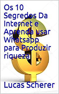 Livro Os 10 Segredos Da Internet e Aprenda usar Whatsapp para Produzir riqueza
