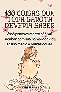 Livro 100 coisas que toda garota deveria saber: Você provavelmente não vai acabar com sua namorada do ensino médio e outras coisas