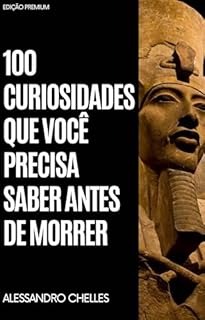 100 Curiosidades que Você Precisa Saber Antes de Morrer: Cem maneiras de enxergar o mundo com novos olhos