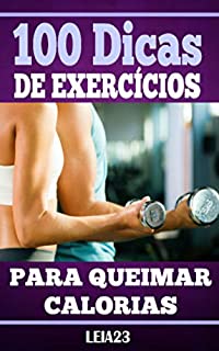 100 Dicas de Exercícios Para Queimar Calorias: Aprenda Agora as 100 Dicas de Exercícios Para Queimar Calorias (Emagrecer Livro 1)