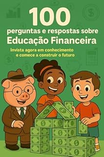 Livro 100 PERGUNTAS E RESPOSTAS SOBRE EDUCAÇÃO FINANCEIRA: Invista agora em conhecimento e comece a construir o futuro