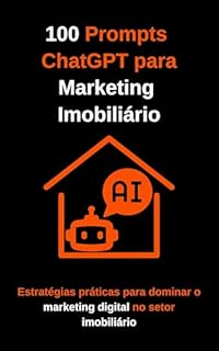 Livro 100 Prompts ChatGPT para Marketing Imobiliário: Estratégias práticas para dominar o marketing digital no setor imobiliário