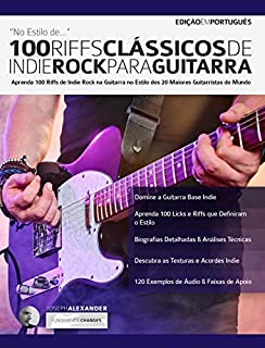 Livro 100 Riffs Clássicos de Indie Rock Para Guitarra: Aprenda 100 Licks de Indie Rock na Guitarra no Estilo dos 20 Maiores Guitarristas do Mundo (Licks de guitarra Livro 4)
