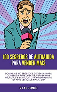 Livro 100 Segredos De Autoajuda Para Vender Mais: Domine Os 100 Segredos De Vendas Para Conseguir Mais Clientes, Vender Mais Produtos E Serviços, Ganhar Dinheiro E Ter Mais Liberdade Financeira