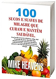 Livro 100 SUCOS DE MILAGRE E SUAVES QUE CURA E MANTÉM VOCÊ SAUDÁVEL: Você pode reverter diabetes, perda de peso, barriga lisa, desintoxicação, queimar gordura, colesterol alto, câncer e assim por diante