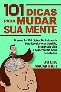 101 Dicas Para Mudar Sua Mente: Domine As 101 Lições De Autoajuda Para Revolucionar Seu Dia, Mudar Sua Vida E Aumentar Os Seus Resultados