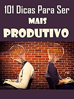 Livro 101 Dicas Para Ser Mais Produtivo: Aprenda como produzir com efetividade