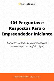101 Perguntas e Respostas para o Empreendedor Iniciante: Conceitos, reflexões e recomendações para começar um negócio digital