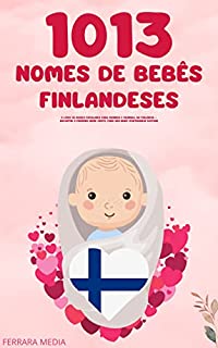 Livro 1013 Nomes de bebês finlandeses – O livro de nomes populares para meninos e meninas, na Finlândia – Encontre o primeiro nome certo, para seu bebê! (Portuguese Edition)