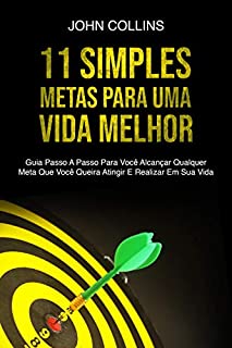 Livro 11 Simples Metas Para Uma Vida Melhor: Guia Passo A Passo Para Você Alcançar Qualquer Meta Que Você Queira Atingir E Realizar Em Sua Vida