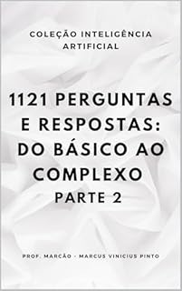 Livro 1121 PERGUNTAS E RESPOSTAS: DO BÁSICO AO COMPLEXO - PARTE 2 (A INTELIGÊNCIA ARTIFICIAL E O PODER DOS DADOS. Livro 14)