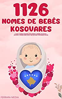 Livro 1126 Nomes de bebês kosovares – O livro de nomes populares para meninos e meninas, em Kosovo – Encontre o primeiro nome certo, para seu bebê! (Portuguese Edition)