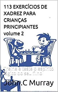 113 EXERCÍCIOS DE XADREZ PARA CRIANÇAS PRINCIPIANTES volume 2: Treine e  teste o espírito lógico do seu filho