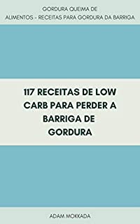 Livro 117 Receitas De Low Carb Para Perder A Barriga De Gordura : Como Perder Gordura Da Barriga - Gordura Queima De Alimentos - Receitas Para Gordura Da Barriga