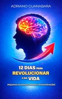 12 Dias para Revolucionar a Sua vida: Pequenas mudanças, grandes transformações