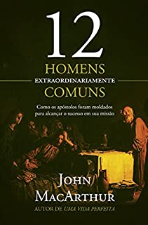 Livro 12 homens extraordinariamente comuns: Como os apóstolos foram moldados para alcançar o sucesso em sua missão