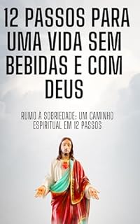 Livro 12 Passos Para Uma vida sem bebidas e com Deus: Rumo à Sobriedade: Um Caminho Espiritual em 12 Passos