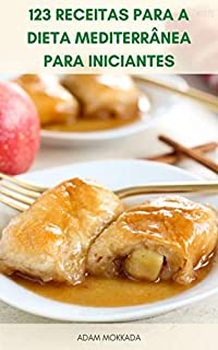Livro 123 Receitas Para A Dieta Mediterrânea Para Iniciantes : O Guia Completo Para Seguir A Dieta Mediterrânea - Dieta Mediterrânea Para Perda De Peso - Livro De Receitas Da Dieta Mediterrânea