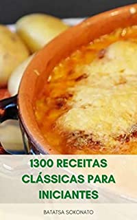 Livro 1300 Receitas Clássicas Para Iniciantes : Receitas De Sopas, Lanches, Vegetarianos, Peixes, Frutos Do Mar, Carne , Aves, Sobremesas, Cozimento Caseiro, Bebidas, Molhos, Saladas E Pratos Principais