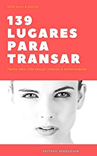 139 lugares para transar: Dezenas de lugares para fazer sexo e ter uma vida mais emocionante e feliz (Sexo & Prazer Livro 1)