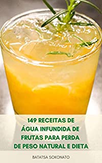 Livro 149 Receitas De Água Infundida De Frutas Para Perda De Peso Natural E Dieta : Benefícios Da Água Infundida - Limpeza Desintoxicação, Receitas De Água Vitamina, Impulsionar O Metabolismo