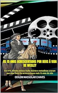 Livro Os 15 anos acrescentados por Deus à vida de Wesley: Em 1775, Wesley estava muito doente e metodistas oraram para que Deus lhe acrescentasse mais 15 anos de vida