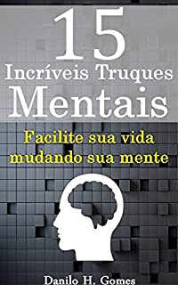 15 Incríveis Truques Mentais: Facilite sua vida mudando sua mente