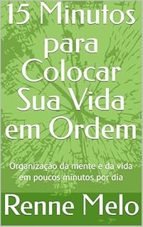 15 Minutos para Colocar Sua Vida em Ordem : Organização da mente e da vida em poucos minutos por dia