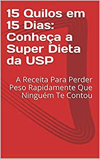 Livro 15 Quilos em 15 Dias: Conheça a Super Dieta da USP: A Receita Para Perder Peso Rapidamente Que Ninguém Te Contou