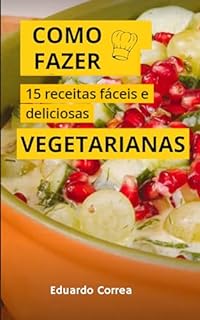 Livro Como Fazer 15 Receitas Vegetarias Fáceis e Saborosas : Aprenda passo a passo de forma fácil e simples essas 15 receitas vegetarianas deliciosas
