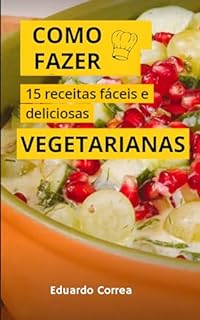 Livro Como Fazer 15 Receitas Vegetarias Fáceis e Saborosas : Aprenda passo a passo de forma fácil e simples essas 15 receitas vegetarianas deliciosas
