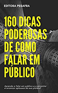 Livro 160 DICAS PODEROSAS DE COMO FALAR EM PÚBLICO: Faça sua platéia ficar admirada e venda qualquer coisa a ela!