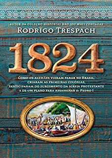 Livro 1824: Como os alemães vieram parar no Brasil, criaram as primeiras colônias, participaram do surgimento da igreja protestante e de um plano para assassinar d. Pedro I