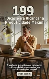 Livro 199 Dicas para Alcançar a Produtividade Máxima: Transforme sua rotina com estratégias práticas e hábitos que mudam sua produtividade para sempre! (Desenvolvimento Pessoal Livro 18)