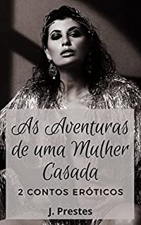 Livro 2 Contos Eróticos: As Aventuras de uma Mulher Casada (Contos eróticos da autora J. Prestes Livro 16)