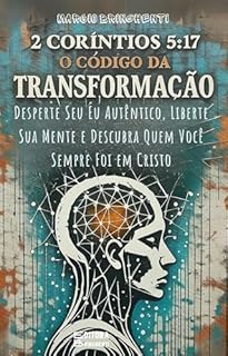 Livro 2 Coríntios 5:17 O Código da Transformação: Desperte Seu Eu Autêntico, Liberte Sua Mente e Descubra Quem Você Sempre Foi em Cristo