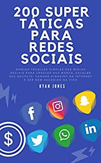 Livro 200 Super Táticas Para Redes Sociais: Domine Técnicas Simples Das Mídias Sociais Para Crescer Sua Marca, Escalar Seu Negócio, Ganhar Dinheiro Na Internet E Ser Bem-sucedido Na Vida