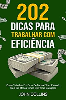Livro 202 Dicas Para Trabalhar Com Eficiência: Como Trabalhar Em Casa De Forma Eficaz Fazendo Mais Em Menos Tempo De Forma Inteligente
