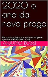 Livro 2020 o ano da nova praga: Coronavírus, fatos e equívocos, artigos e opiniões de ARDUINO ROSSI. (Articoli e opinioni Livro 5)