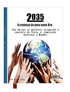 Livro 2035 - O começo de uma nova Era: Ano em que as mulheres assumirão o controle da Terra e Começarão Governar o Mundo!
