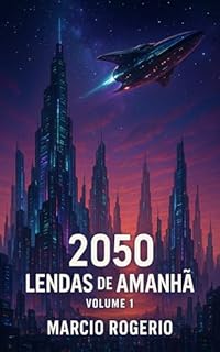 Livro 2050 – Lendas de Amanhã: Volume 1: A Rebelião das Máquinas, Crônicas do Futuro Distópico (2050 Lendas de Amanhã)