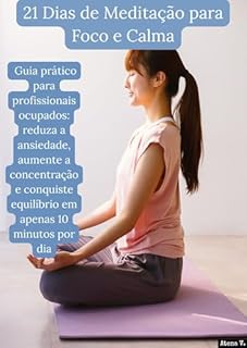 Livro 21 Dias de Meditação para Foco e Calma: Guia prático para profissionais ocupados: reduza a ansiedade, aumente a concentração e conquiste equilíbrio em ... – Formação de Hábitos e Rotinas Livro 2)