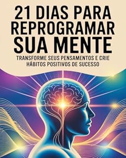 Livro 21 Dias Para Reprogramar Sua Mente: Transforme Seus Pensamentos e Crie Hábitos Positivos de Sucesso