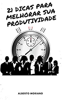 Livro 21 DICAS PARA MELHORAR SUA PRODUTIVIDADE (AUTO-AJUDA E DESENVOLVIMENTO PESSOAL Livro 23)