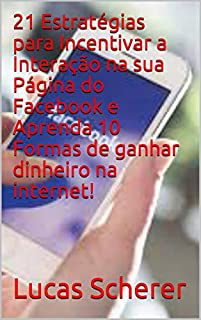 Livro 21 Estratégias para Incentivar a Interação na sua Página do Facebook e Aprenda 10 Formas de ganhar dinheiro na internet!