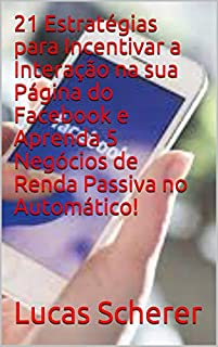 Livro 21 Estratégias para Incentivar a Interação na sua Página do Facebook e Aprenda 5 Negócios de Renda Passiva no Automático!