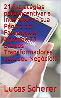 Livro 21 Estratégias para Incentivar a Interação na sua Página do Facebook e Aprenda 75 Efeitos Transformadores para seu Negócio!!